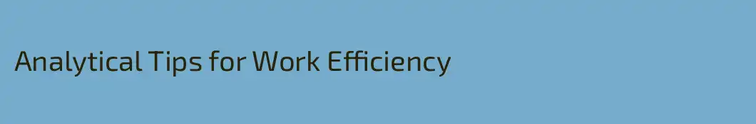 Analytical Tips for Work Efficiency